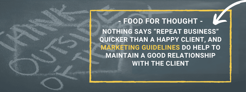 Nothing says “repeat business” quicker than a happy client, and marketing guidelines do help to maintain a good relationship with the client