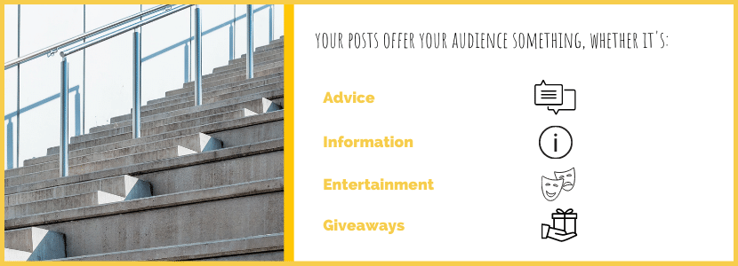 Your posts offer your audience something, whether it's: advice, information, entertainment, giveaways.