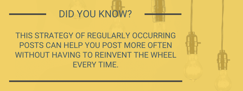 Did you know? This strategy if regularly occurring posts can help you post more often without having to reinvent the wheel every time.